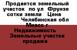 Продается земельный участок  по ул. Фрунзе, 4 сотки земли › Цена ­ 1 300 000 - Челябинская обл., Миасс г. Недвижимость » Земельные участки продажа   